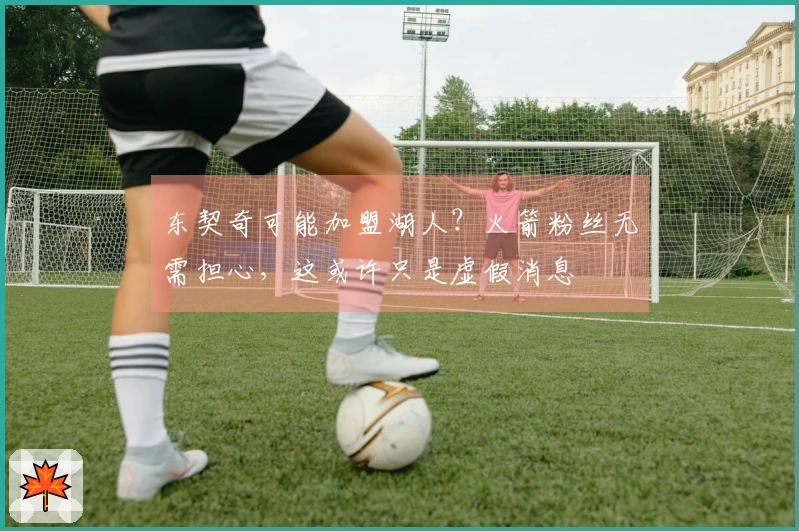 东契奇可能加盟湖人？火箭粉丝无需担心，这或许只是虚假消息
