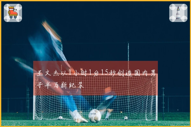 王文杰以1小时1分15秒创造国内男子半马新纪录