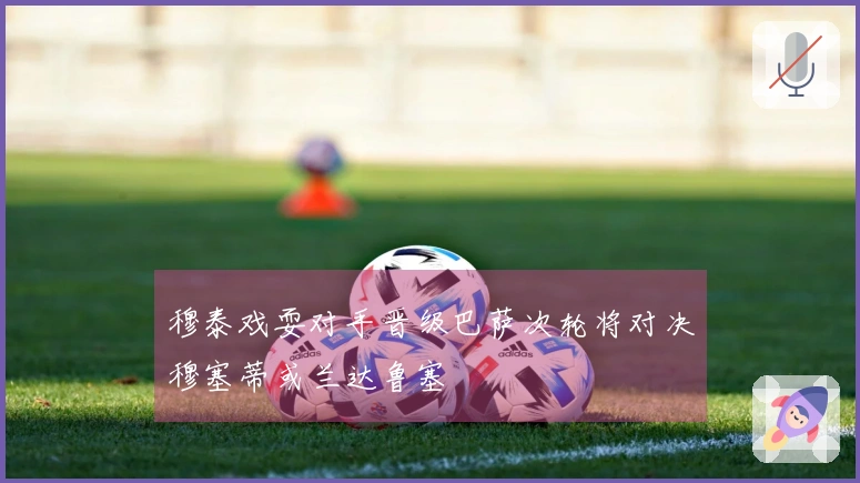 穆泰戏耍对手晋级巴萨次轮将对决穆塞蒂或兰达鲁塞