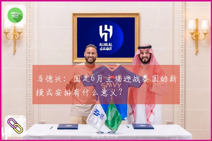 马德兴：国足6月主场迎战泰国的新模式安排有什么意义？