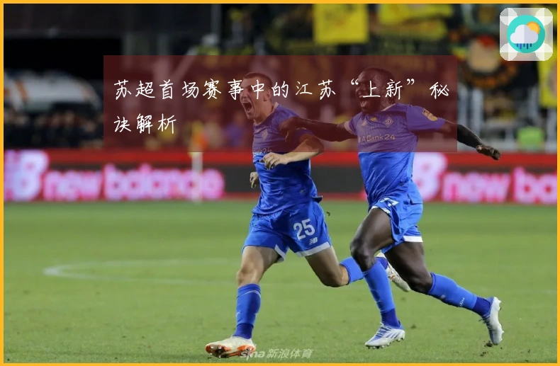 苏超首场赛事中的江苏“上新”秘诀解析