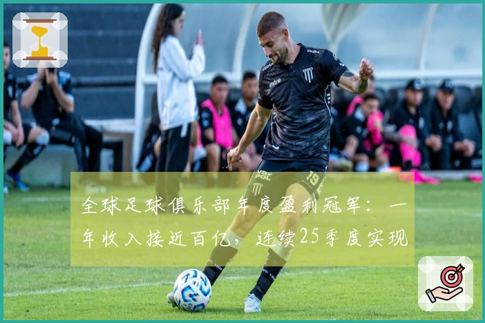 全球足球俱乐部年度盈利冠军：一年收入接近百亿，连续25季度实现盈利