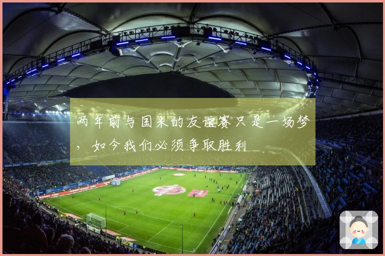 两年前与国米的友谊赛只是一场梦，如今我们必须争取胜利