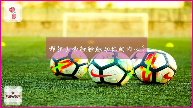 哪把剑会轻轻触动你的内心？