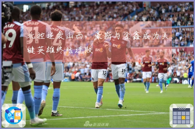 北控逆袭山西，豪斯与金鑫成为关键英雄终结连败