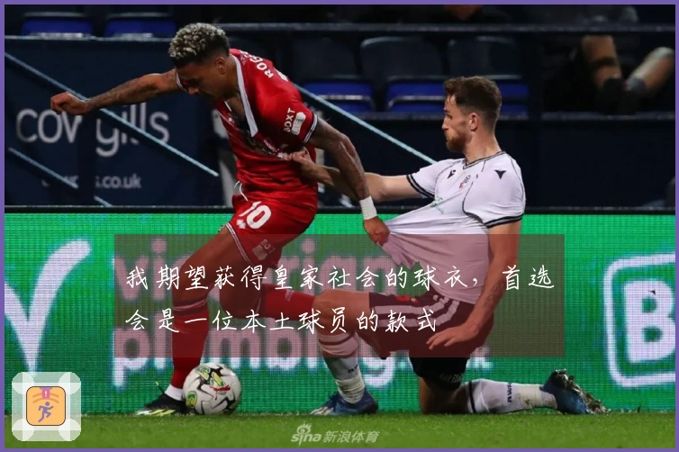 我期望获得皇家社会的球衣，首选会是一位本土球员的款式