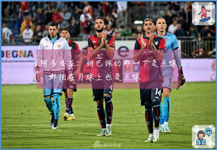 阿韦洛亚：姆巴佩的那一下是点球，哪怕在月球上也是点球