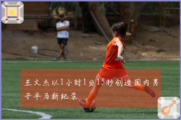 王文杰以1小时1分15秒创造国内男子半马新纪录
