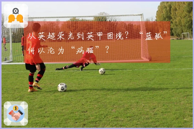 从英超荣光到英甲困境?“蓝狐”何以沦为“病猫”?