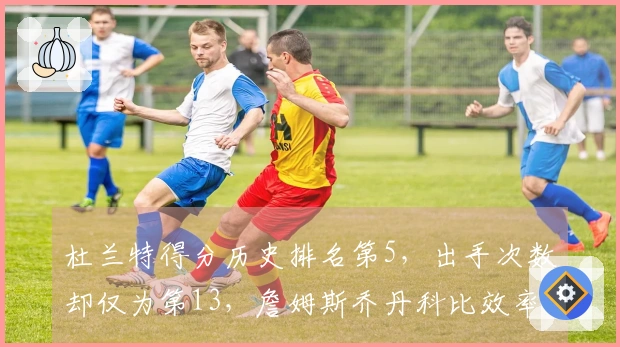 杜兰特得分历史排名第5，出手次数却仅为第13，詹姆斯乔丹科比效率遥不可及