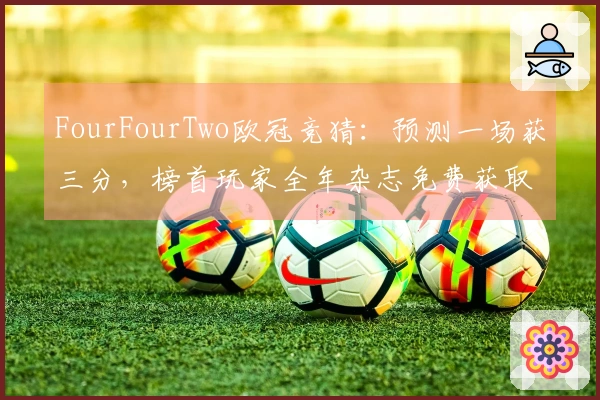 FourFourTwo欧冠竞猜：预测一场获三分，榜首玩家全年杂志免费获取