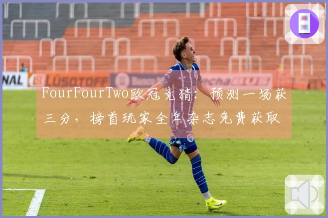 FourFourTwo欧冠竞猜：预测一场获三分，榜首玩家全年杂志免费获取