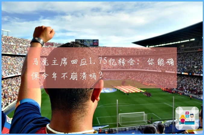 马竞主席回应1.75亿转会：你能确保今年不崩溃吗？