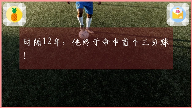 时隔12年，他终于命中首个三分球！